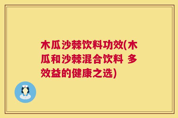 木瓜沙棘饮料功效(木瓜和沙棘混合饮料 多效益的健康之选)