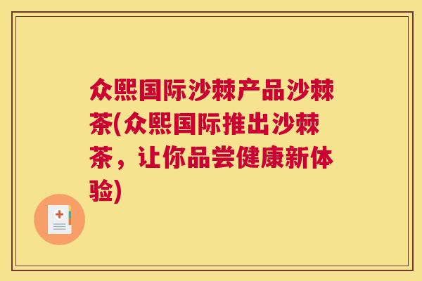 众熙国际沙棘产品沙棘茶(众熙国际推出沙棘茶，让你品尝健康新体验)