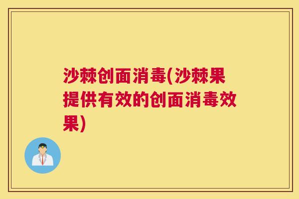沙棘创面消毒(沙棘果提供有效的创面消毒效果)