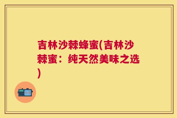 吉林沙棘蜂蜜(吉林沙棘蜜：纯天然美味之选)