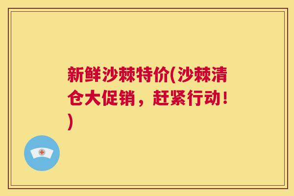 新鲜沙棘特价(沙棘清仓大促销，赶紧行动！)
