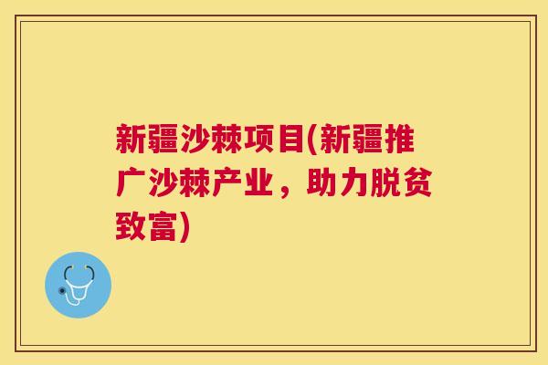 新疆沙棘项目(新疆推广沙棘产业，助力脱贫致富)