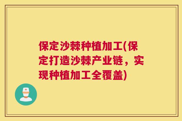 保定沙棘种植加工(保定打造沙棘产业链，实现种植加工全覆盖)