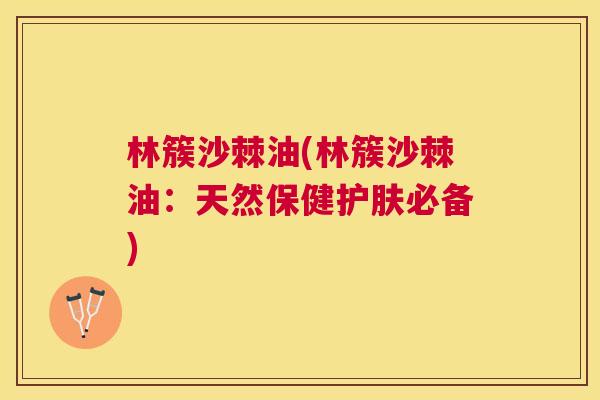林簇沙棘油(林簇沙棘油：天然保健护肤必备)