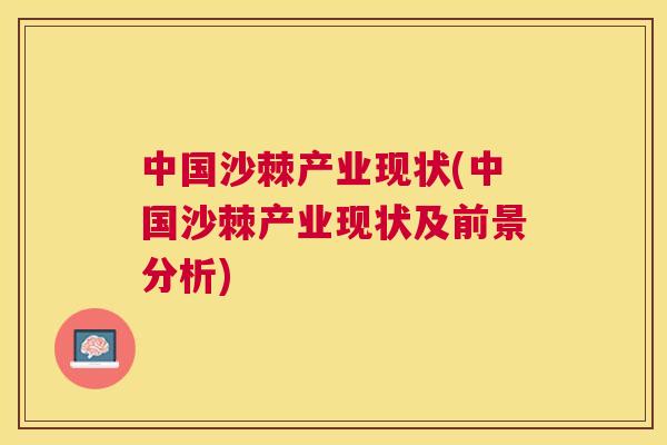 中国沙棘产业现状(中国沙棘产业现状及前景分析)