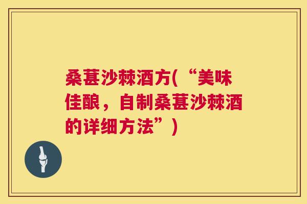 桑葚沙棘酒方(“美味佳酿，自制桑葚沙棘酒的详细方法”)