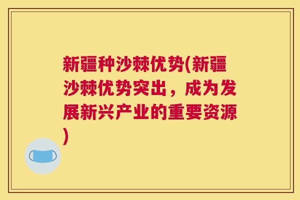 新疆种沙棘优势(新疆沙棘优势突出，成为发展新兴产业的重要资源)