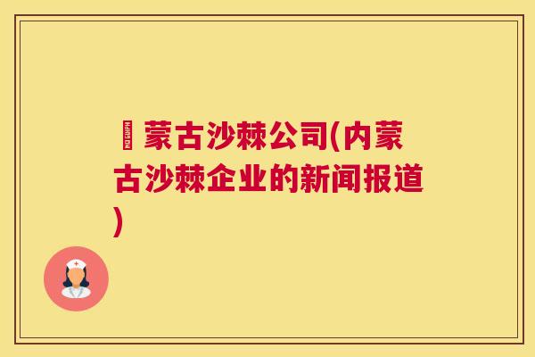 內蒙古沙棘公司(内蒙古沙棘企业的新闻报道)