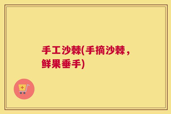 手工沙棘(手摘沙棘，鲜果垂手)