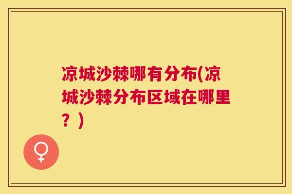 凉城沙棘哪有分布(凉城沙棘分布区域在哪里？)