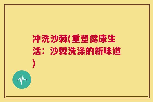 冲洗沙棘(重塑健康生活：沙棘洗涤的新味道)