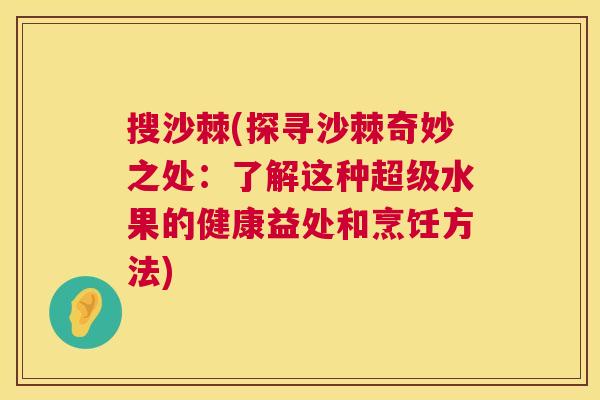 搜沙棘(探寻沙棘奇妙之处：了解这种超级水果的健康益处和烹饪方法)