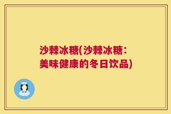 沙棘冰糖(沙棘冰糖：美味健康的冬日饮品)