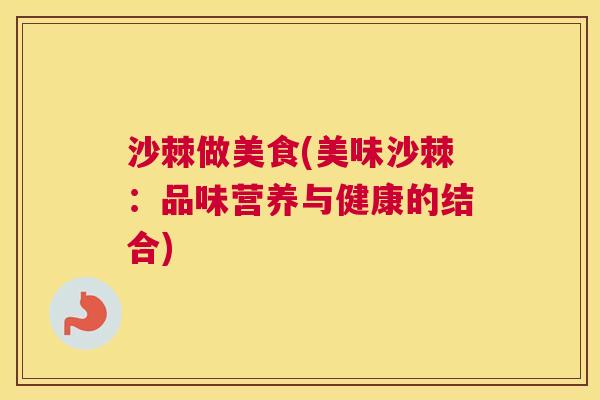 沙棘做美食(美味沙棘:品味营养与健康的结合)