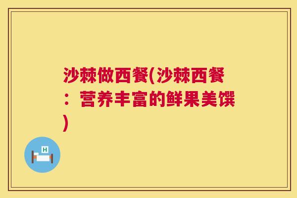 沙棘做西餐(沙棘西餐：营养丰富的鲜果美馔)