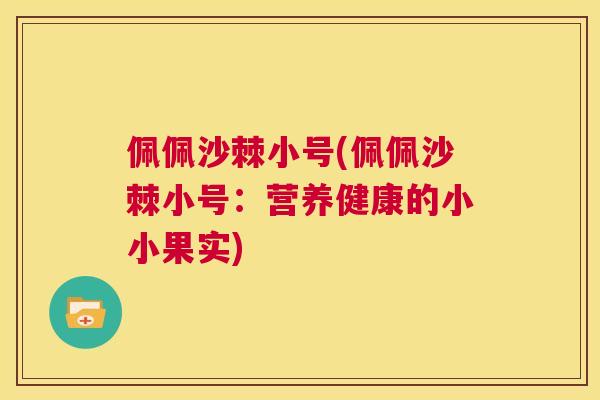 佩佩沙棘小号(佩佩沙棘小号：营养健康的小小果实)