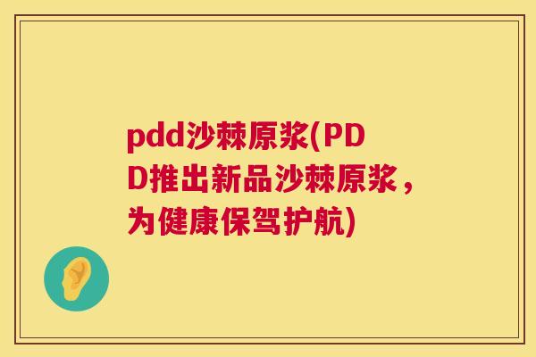 pdd沙棘原浆(PDD推出新品沙棘原浆，为健康保驾护航)