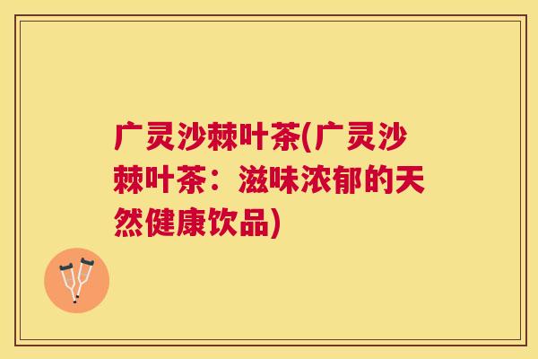 广灵沙棘叶茶(广灵沙棘叶茶：滋味浓郁的天然健康饮品)