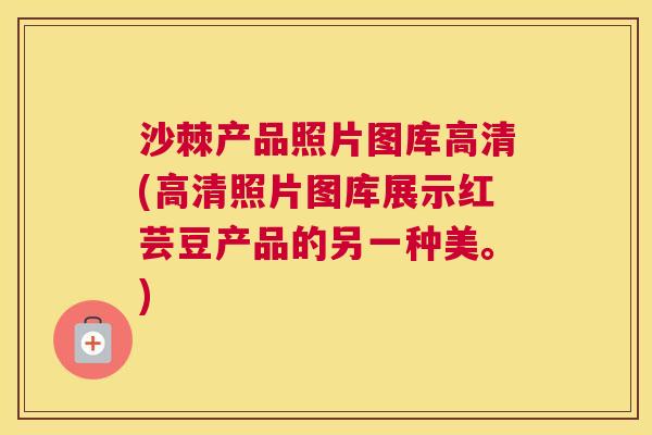 沙棘产品照片图库高清(高清照片图库展示红芸豆产品的另一种美。)