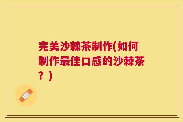 完美沙棘茶制作(如何制作最佳口感的沙棘茶？)