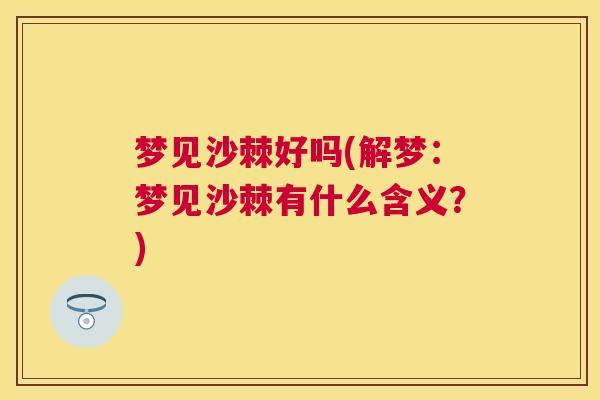 梦见沙棘好吗(解梦：梦见沙棘有什么含义？)