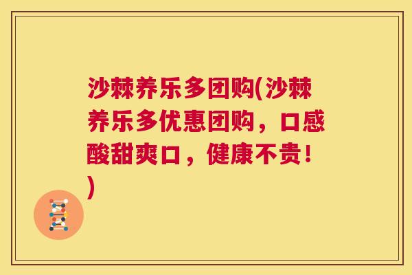 沙棘养乐多团购(沙棘养乐多优惠团购，口感酸甜爽口，健康不贵！)