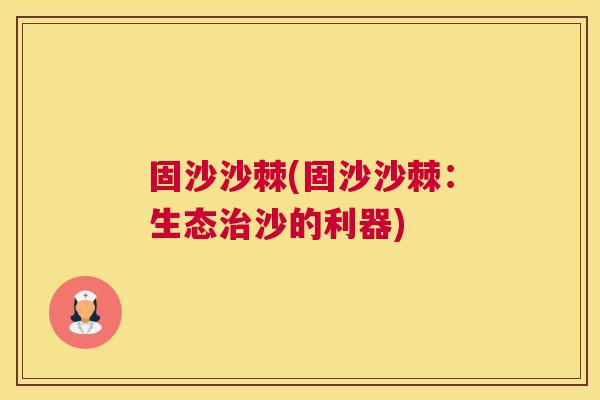 固沙沙棘(固沙沙棘：生态治沙的利器)