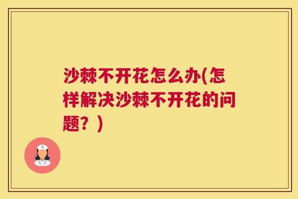 沙棘不开花怎么办(怎样解决沙棘不开花的问题？)