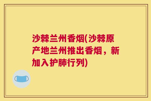 沙棘兰州香烟(沙棘原产地兰州推出香烟，新加入护肺行列)
