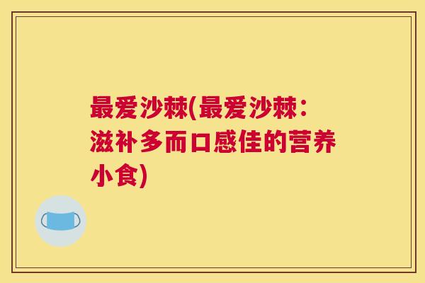 最爱沙棘(最爱沙棘：滋补多而口感佳的营养小食)