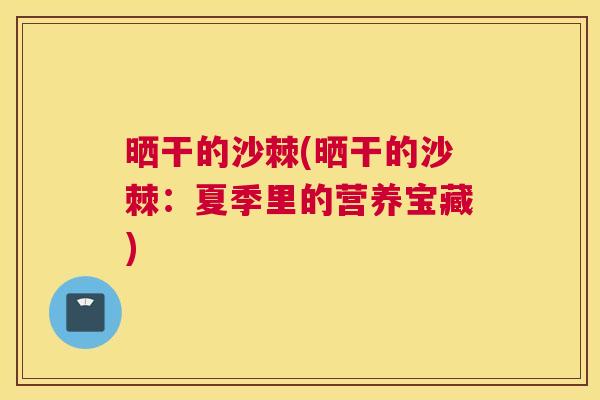 晒干的沙棘(晒干的沙棘：夏季里的营养宝藏)