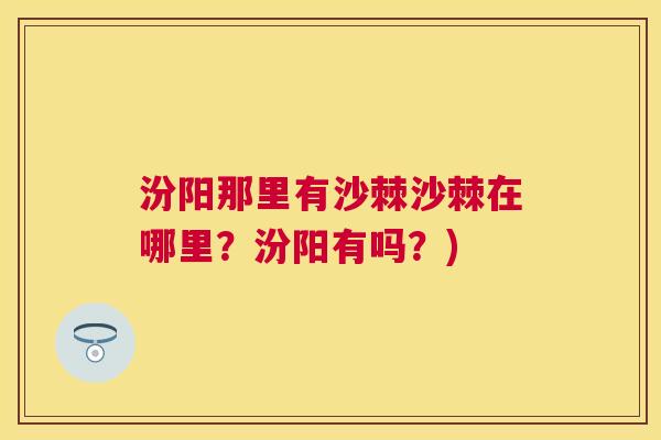 汾阳那里有沙棘沙棘在哪里？汾阳有吗？)