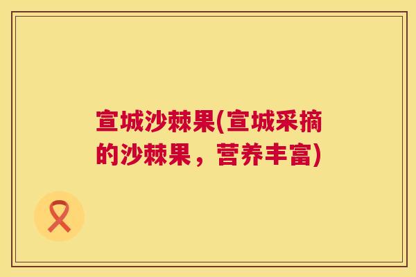 宣城沙棘果(宣城采摘的沙棘果，营养丰富)