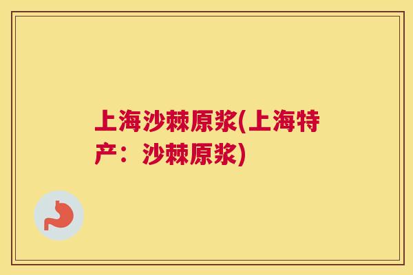 上海沙棘原浆(上海特产：沙棘原浆)