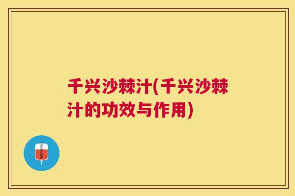 千兴沙棘汁(千兴沙棘汁的功效与作用)