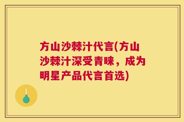 方山沙棘汁代言(方山沙棘汁深受青睐，成为明星产品代言首选)