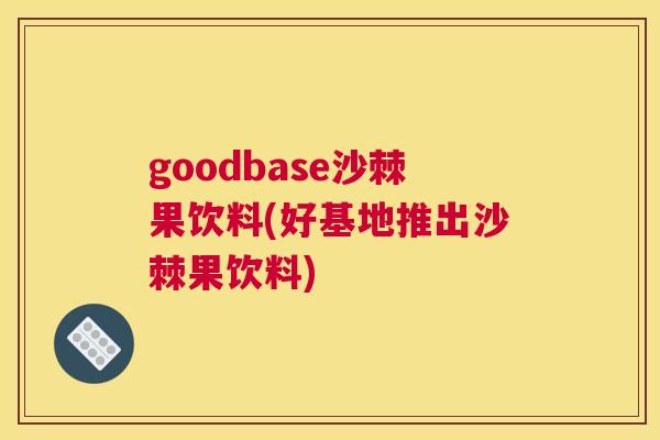 goodbase沙棘果饮料(好基地推出沙棘果饮料)