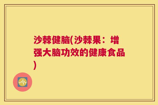 沙棘健脑(沙棘果：增强大脑功效的健康食品)