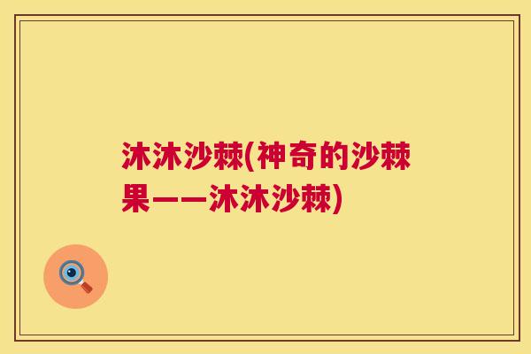 沐沐沙棘(神奇的沙棘果——沐沐沙棘)