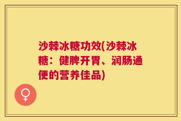 沙棘冰糖功效(沙棘冰糖：健脾开胃、润肠通便的营养佳品)