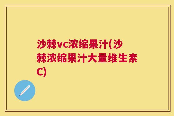 沙棘vc浓缩果汁(沙棘浓缩果汁大量维生素C)