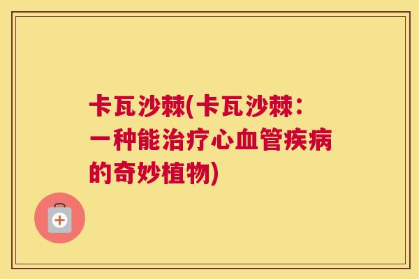 卡瓦沙棘(卡瓦沙棘：一种能治疗心血管疾病的奇妙植物)