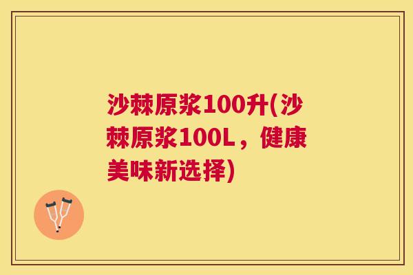 沙棘原浆100升(沙棘原浆100L，健康美味新选择)