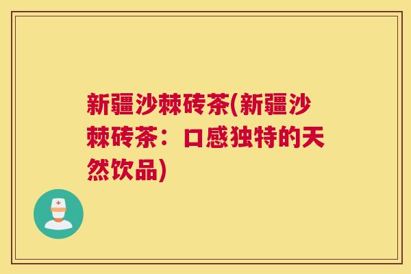 新疆沙棘砖茶(新疆沙棘砖茶：口感独特的天然饮品)