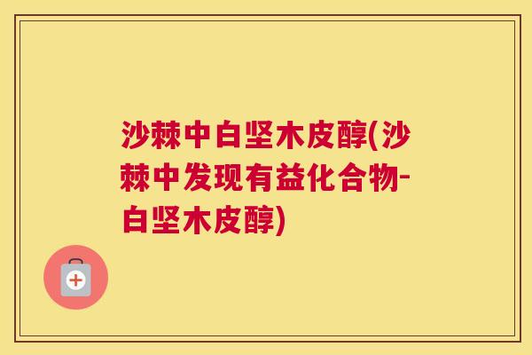 沙棘中白坚木皮醇(沙棘中发现有益化合物-白坚木皮醇)