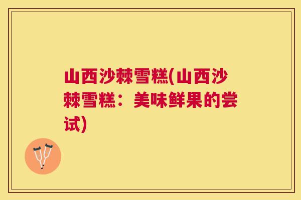 山西沙棘雪糕(山西沙棘雪糕：美味鲜果的尝试)