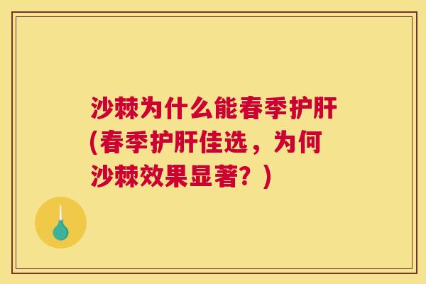 沙棘为什么能春季护肝(春季护肝佳选，为何沙棘效果显著？)