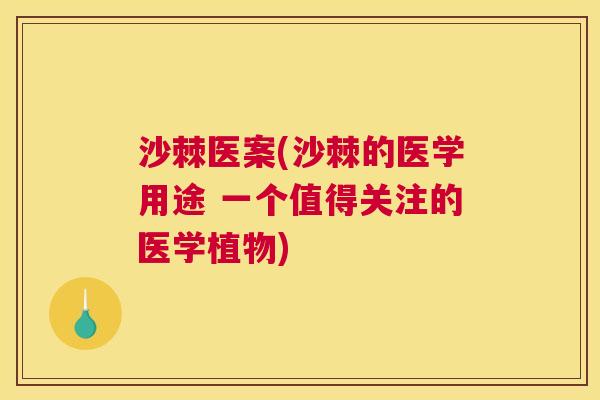 沙棘医案(沙棘的医学用途 一个值得关注的医学植物)