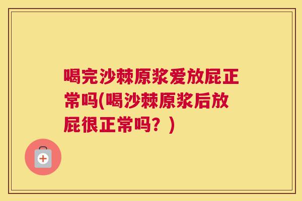 喝完沙棘原浆爱放屁正常吗(喝沙棘原浆后放屁很正常吗？)
