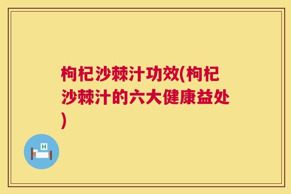 枸杞沙棘汁功效(枸杞沙棘汁的六大健康益处)